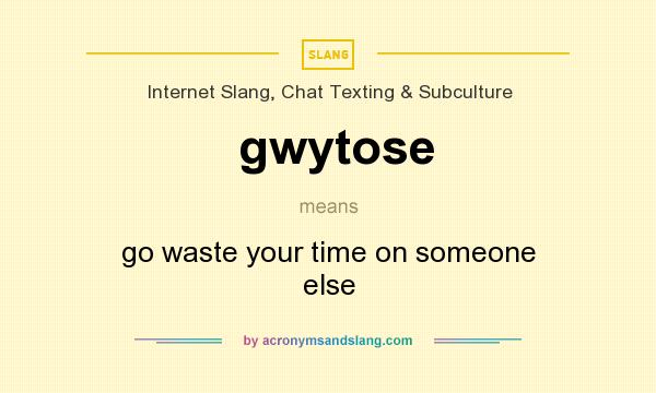 What does gwytose mean? It stands for go waste your time on someone else