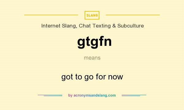 What does gtgfn mean? It stands for got to go for now