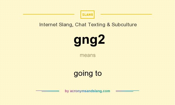 What does gng2 mean? It stands for going to
