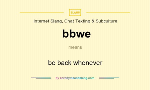 What does bbwe mean? It stands for be back whenever