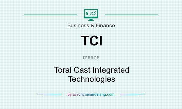 What does TCI mean? It stands for Toral Cast Integrated Technologies