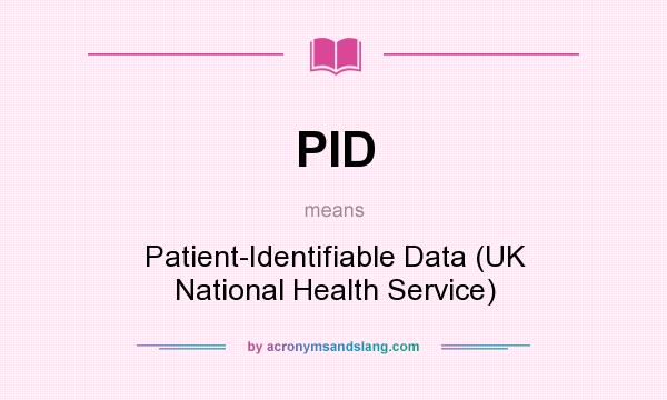 What does PID mean? It stands for Patient-Identifiable Data (UK National Health Service)