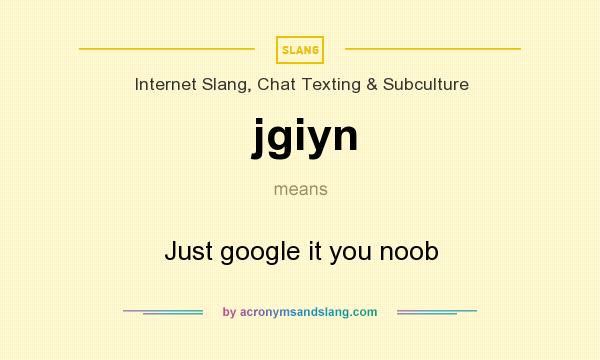 What does jgiyn mean? It stands for Just google it you noob