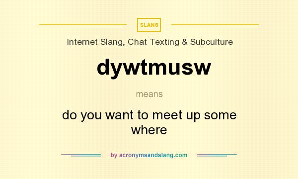 What does dywtmusw mean? It stands for do you want to meet up some where