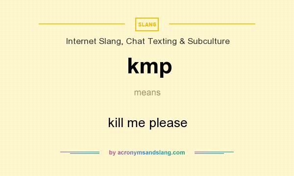 What does kmp mean? It stands for kill me please