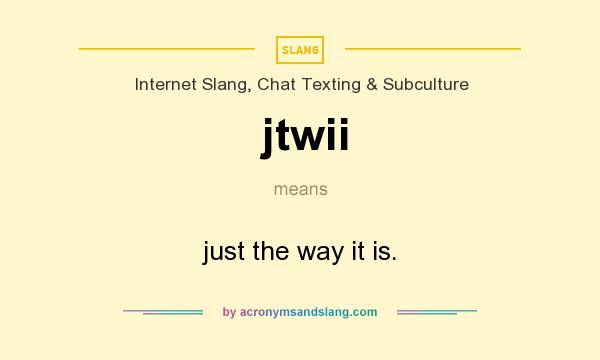 What does jtwii mean? It stands for just the way it is.