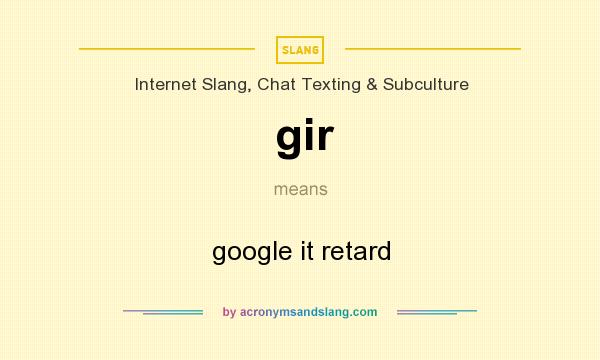What does gir mean? It stands for google it retard