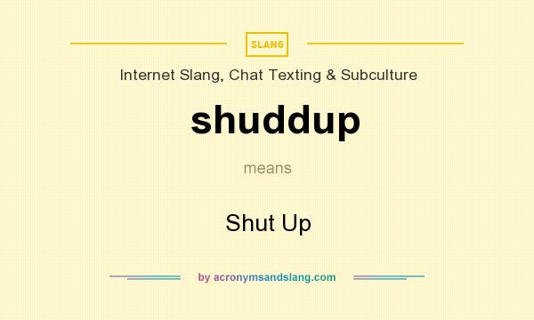 What does shuddup mean? It stands for Shut Up