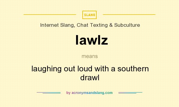 What does lawlz mean? It stands for laughing out loud with a southern drawl