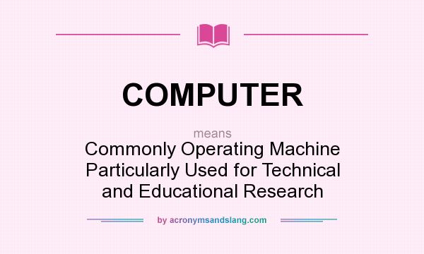 What does COMPUTER mean? It stands for Commonly Operating Machine Particularly Used for Technical and Educational Research