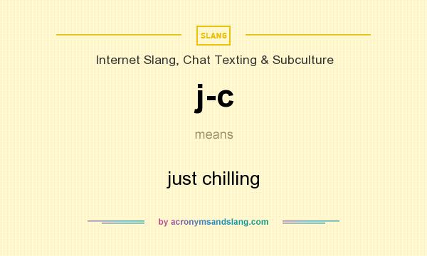 What does j-c mean? It stands for just chilling