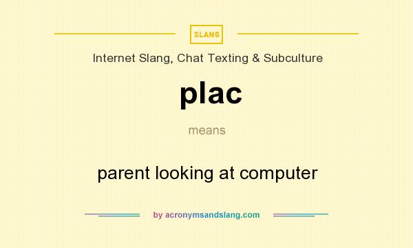 What does plac mean? It stands for parent looking at computer