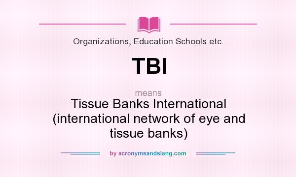 What does TBI mean? It stands for Tissue Banks International (international network of eye and tissue banks)