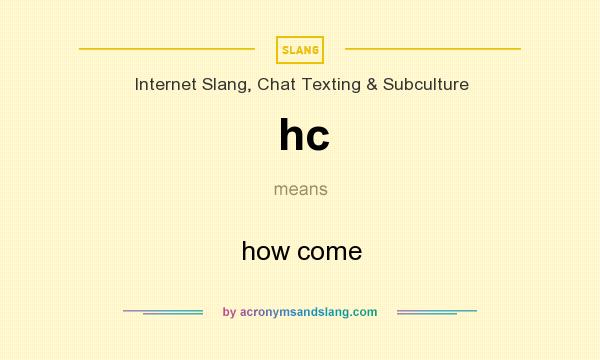 What does hc mean? It stands for how come