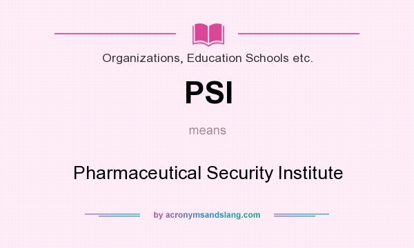 What does PSI mean? It stands for Pharmaceutical Security Institute