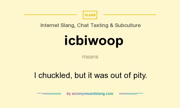 What does icbiwoop mean? It stands for I chuckled, but it was out of pity.
