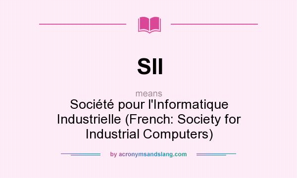 What does SII mean? It stands for Société pour l`Informatique Industrielle (French: Society for Industrial Computers)