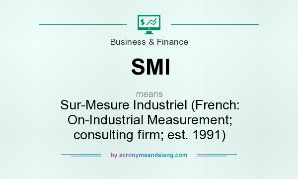 What does SMI mean? It stands for Sur-Mesure Industriel (French: On-Industrial Measurement; consulting firm; est. 1991)