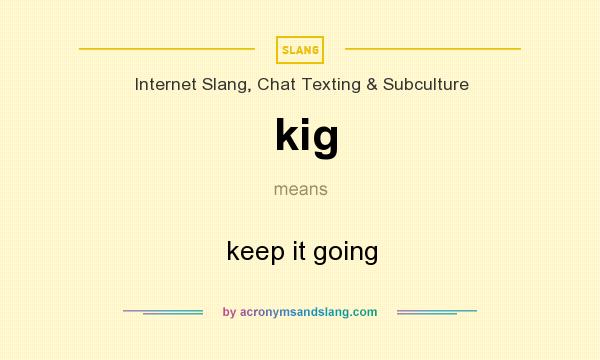 What does kig mean? It stands for keep it going