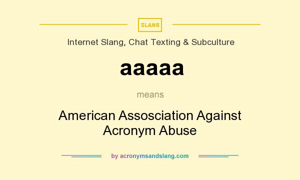 What does aaaaa mean? It stands for American Assosciation Against Acronym Abuse