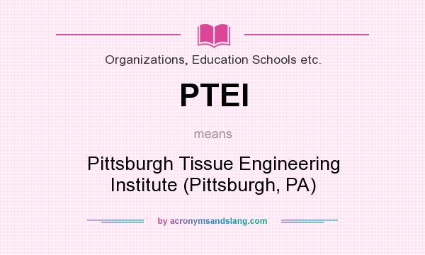 What does PTEI mean? It stands for Pittsburgh Tissue Engineering Institute (Pittsburgh, PA)