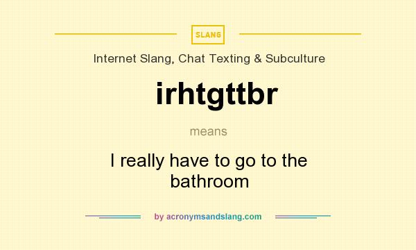 What does irhtgttbr mean? It stands for I really have to go to the bathroom