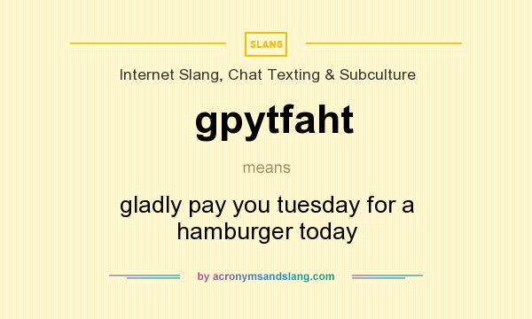 What does gpytfaht mean? It stands for gladly pay you tuesday for a hamburger today