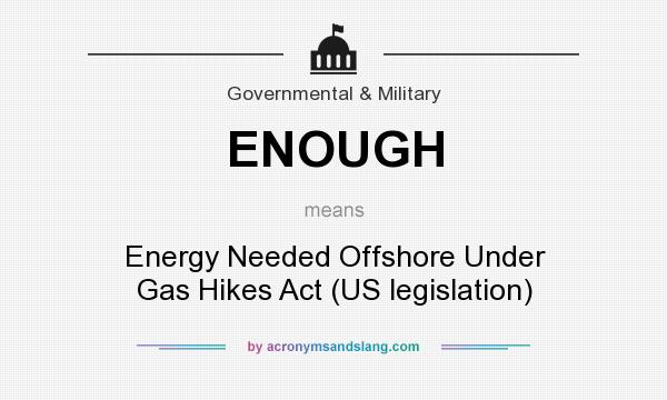 What does ENOUGH mean? It stands for Energy Needed Offshore Under Gas Hikes Act (US legislation)