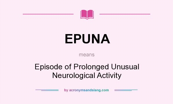 What does EPUNA mean? It stands for Episode of Prolonged Unusual Neurological Activity