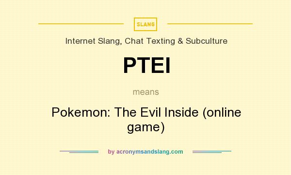 What does PTEI mean? It stands for Pokemon: The Evil Inside (online game)