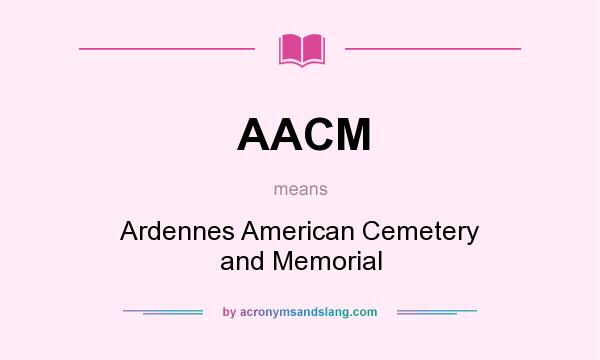 What does AACM mean? It stands for Ardennes American Cemetery and Memorial