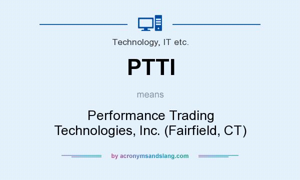 What does PTTI mean? It stands for Performance Trading Technologies, Inc. (Fairfield, CT)