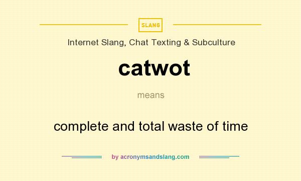 What does catwot mean? It stands for complete and total waste of time