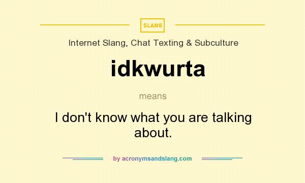 What does idkwurta mean? It stands for I don`t know what you are talking about.
