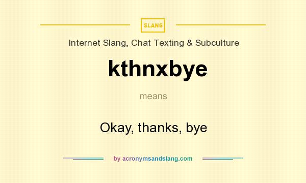What does kthnxbye mean? It stands for Okay, thanks, bye