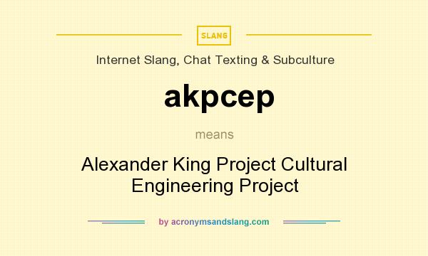 What does akpcep mean? It stands for Alexander King Project Cultural Engineering Project