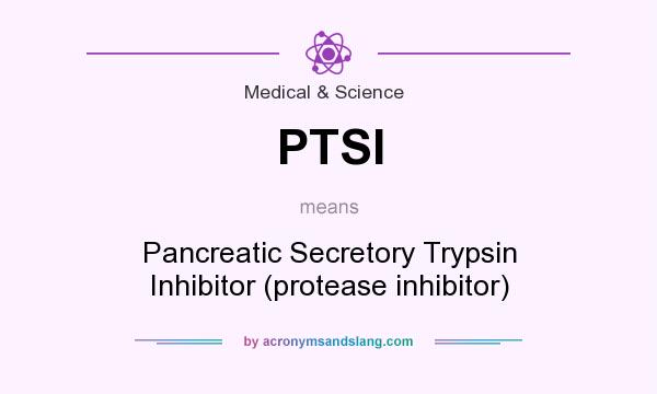 What does PTSI mean? It stands for Pancreatic Secretory Trypsin Inhibitor (protease inhibitor)
