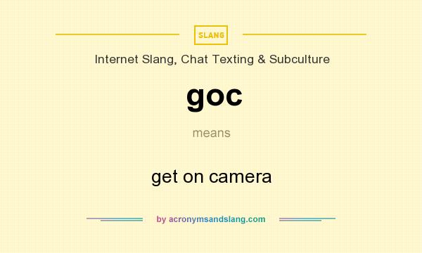 What does goc mean? It stands for get on camera