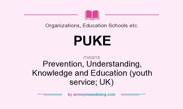 What does PUKE mean? It stands for Prevention, Understanding, Knowledge and Education (youth service; UK)