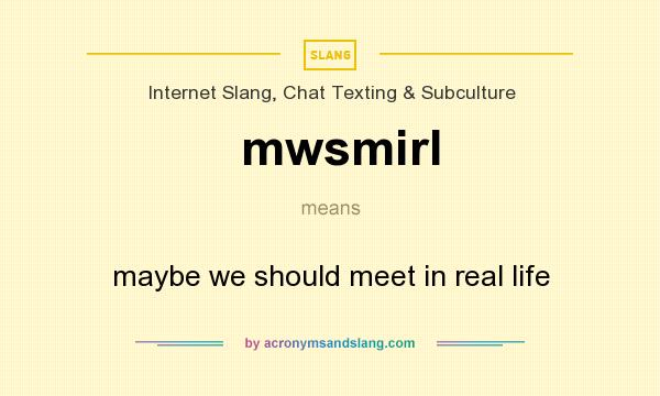 What does mwsmirl mean? It stands for maybe we should meet in real life