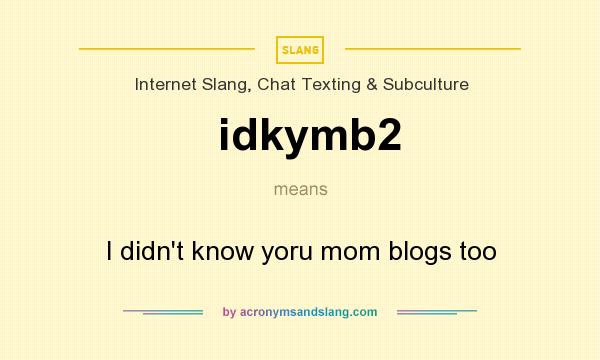 What does idkymb2 mean? It stands for I didn`t know yoru mom blogs too