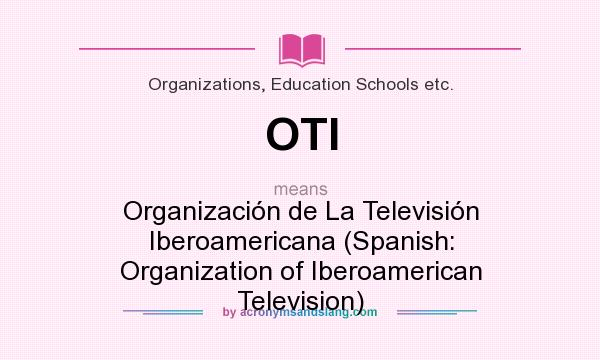What does OTI mean? It stands for Organización de La Televisión Iberoamericana (Spanish: Organization of Iberoamerican Television)