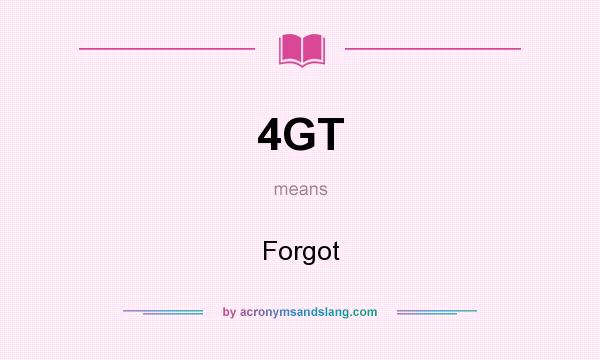What does 4GT mean? It stands for Forgot