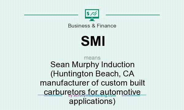 What does SMI mean? It stands for Sean Murphy Induction (Huntington Beach, CA manufacturer of custom built carburetors for automotive applications)