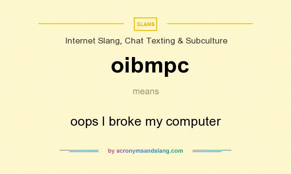 What does oibmpc mean? It stands for oops I broke my computer