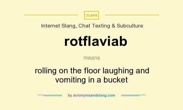 What does rotflaviab mean? It stands for rolling on the floor laughing and vomiting in a bucket