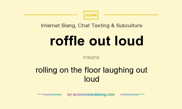 What does roffle out loud mean? It stands for rolling on the floor laughing out loud