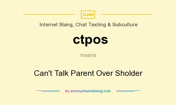 What does ctpos mean? It stands for Can`t Talk Parent Over Sholder