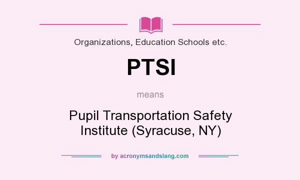 What does PTSI mean? It stands for Pupil Transportation Safety Institute (Syracuse, NY)