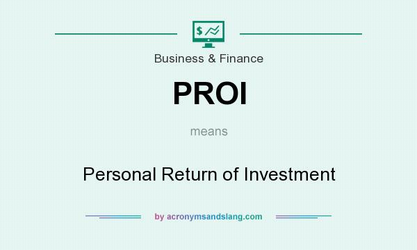 What does PROI mean? It stands for Personal Return of Investment